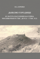 скачать книгу Дьяково городище. Культура населения бассейна Москвы-реки в I тыс. до н.э. - I тыс. н.э. автора Николай Кренке