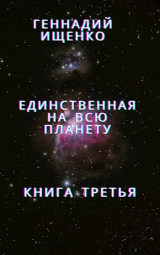 скачать книгу Единственная на всю планету - Книга 3 автора Геннадий Ищенко