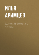 скачать книгу Единственный с Земли автора Илья Аримцев