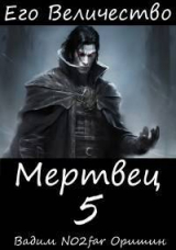 скачать книгу Его Величество Мертвец Том 5 (СИ) автора Postulans