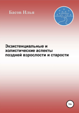 скачать книгу Экзистенциальные и холистические аспекты поздней взрослости и старости автора Илья Басов