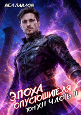 скачать книгу Эпоха Опустошителя. Том XII. Часть II (СИ) автора Вел Павлов
