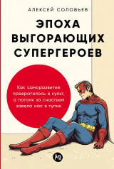 скачать книгу Эпоха выгорающих супергероев: Как саморазвитие превратилось в культ, а погоня за счастьем завела нас в тупик автора Алексей Соловьев