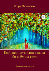 скачать книгу Ещё двадцать одна сказка обо всём на свете автора Игорь Шиповских