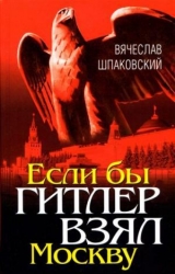 скачать книгу Если бы Гитлер взял Москву автора Вячеслав Шпаковский