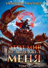 скачать книгу Этот мир не выдержит меня. Том 6 (СИ) автора Максим Майнер