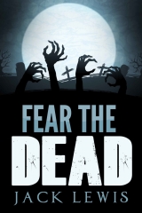 скачать книгу Fear the Dead: A Zombie Apocalypse Book автора Jack Lewis
