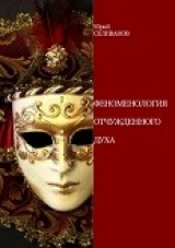 скачать книгу Феноменология отчужденного духа 2-е издание автора Юрий Селиванов