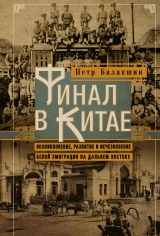 скачать книгу Финал в Китае. Возникновение, развитие и исчезновение белой эмиграции на Дальнем Востоке автора Пётр Балакшин