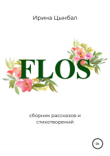 скачать книгу FLOS: Сборник рассказов и стихотворений автора Ирина Цынбал