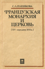 скачать книгу Французская монархия и церковь (XV — середина XVI в.) автора Софья Плешкова