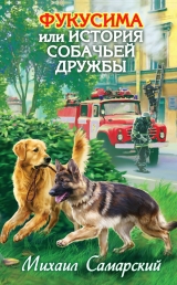скачать книгу Фукусима, или История собачьей дружбы автора Михаил Самарский
