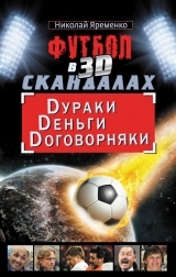 скачать книгу Футбол в 3D-скандалах: Dураки, Dеньги, Dоговорняки автора Николай Яременко
