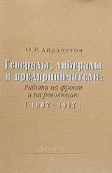 скачать книгу Генералы, либералы и предприниматели: работа на фронт и на революцию автора Олег Айрапетов