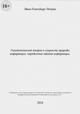 скачать книгу Гипотетическая теория о сущности природы информации: определение кванта информации (СИ) автора Иван Futurologic Петров