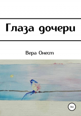 скачать книгу Глаза дочери автора Вера Онест