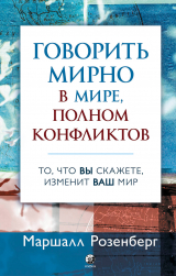 скачать книгу Говорить мирно в мире, полном конфликтов. То, что вы скажете, изменит ваш мир автора Маршалл Розенберг