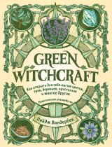 скачать книгу Green Witchcraft. Как открыть для себя магию цветов, трав, деревьев, кристаллов и многое другое автора Пейдж Вандербек