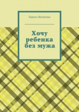 скачать книгу Хочу ребенка без мужа автора Лариса Яковенко