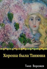 скачать книгу Хороша была Танюша (СИ) автора Тина Ворожея