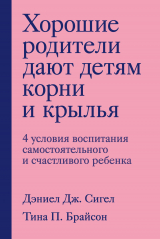 скачать книгу Хорошие родители дают детям корни и крылья. 4 условия воспитания самостоятельного и счастливого ребенка автора Дэниэл Сигел