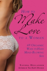 скачать книгу How to Make Love to a Woman: 69 Orgasmic Ways to Have Mind-Blowing Sex автора Xaviera Hollander