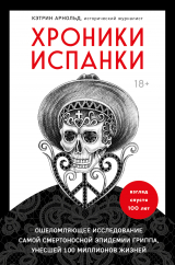 скачать книгу Хроники испанки. Ошеломляющее исследование самой смертоносной эпидемии гриппа, унесшей 100 миллионов жизней автора Кэтрин Арнольд