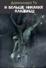 скачать книгу И больше никаких кладбищ! (СИ) автора Данимира То