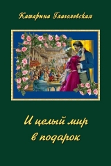 скачать книгу И целый мир в подарок (СИ) автора Катарина Глаголевская