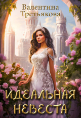 скачать книгу Идеальная невеста (СИ) автора Валентина Третьякова