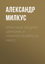 скачать книгу Илон Маск оседлал «Дракона» и собирается жить на Марсе автора Александр Милкус