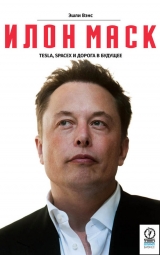 скачать книгу Илон Маск. Tesla, SpaceX и дорога в будущее автора Эшли Вэнс