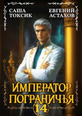 скачать книгу Император Пограничья 14 (СИ) автора Евгений Астахов