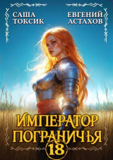 скачать книгу Император Пограничья 18 (СИ) автора Евгений Астахов