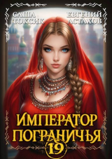 скачать книгу Император Пограничья 19 (СИ) автора Евгений Астахов