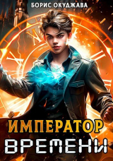 скачать книгу Император Времени. Том 1 (СИ) автора Борис Окуджава