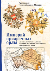 скачать книгу Империй призрачных орлы. Как русская епархия в Америке послужила фактором в развязывании Первой мировой войны автора Михаил Аксенов-Меерсон