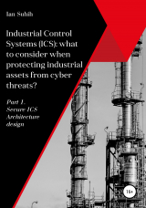 скачать книгу Industrial Control Systems (ICS): what to consider when protecting industrial assets from cyber threats? Part 1. Secure ICS Architecture design автора Ian Suhih