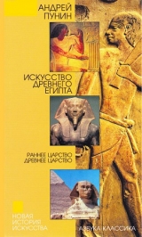 скачать книгу Искусство Древнего Египта: Раннее царство. Древнее царство автора Андрей Пунин