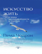 скачать книгу Искусство жить в эпоху неопределённости и перемен автора Пема Чодрон