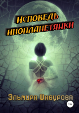 скачать книгу Исповедь инопланетянки автора Эльмира Шабурова