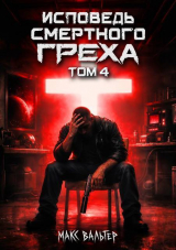 скачать книгу Исповедь смертного греха 4 (СИ) автора Макс Вальтер