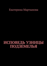 скачать книгу Исповедь узницы подземелья автора Екатерина Мартынова