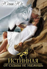 скачать книгу Истинная: от судьбы не убежишь! (СИ) автора Юлия Юг