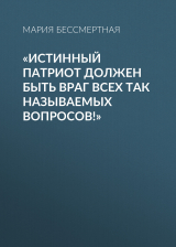 скачать книгу «Истинный патриот должен быть враг всех так называемых вопросов!» автора Мария Бессмертная