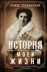 скачать книгу История моей жизни. Наследная принцесса Саксонии о скандале в королевской семье автора Луиза Тосканская