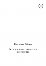 скачать книгу История несостоявшегося диссидента автора Фёдор Микишин