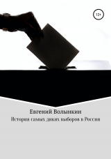 скачать книгу История самых диких выборов в России автора Евгений Волынкин