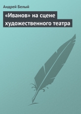 скачать книгу «Иванов» на сцене художественного театра автора Андрей Белый