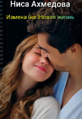 скачать книгу Измена (не) Новая жизнь (СИ) автора Ниса Ахмедова